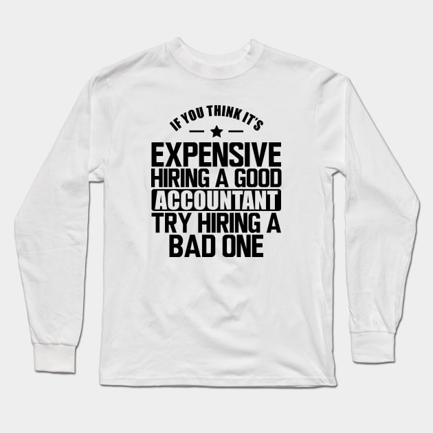 Accountant - If you think it's expensive hiring a good accountant try hiring a bad one Long Sleeve T-Shirt by KC Happy Shop